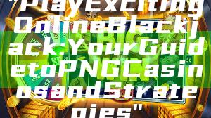 "Play Exciting Online Blackjack: Your Guide to PNG Casinos and Strategies"