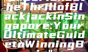 "Experience the Thrill of Blackjack in Singapore: Your Ultimate Guide to Winning Big"
