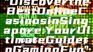 "Discover the Best Online Casinos in Singapore: Your Ultimate Guide to Gaming Fun"