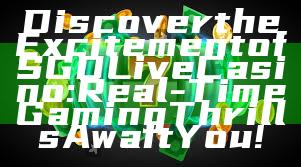 Discover the Excitement of SGD Live Casino: Real-Time Gaming Thrills Await You!