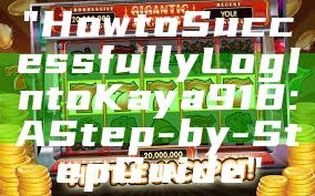 "How to Successfully Log In to Kaya918: A Step-by-Step Guide"