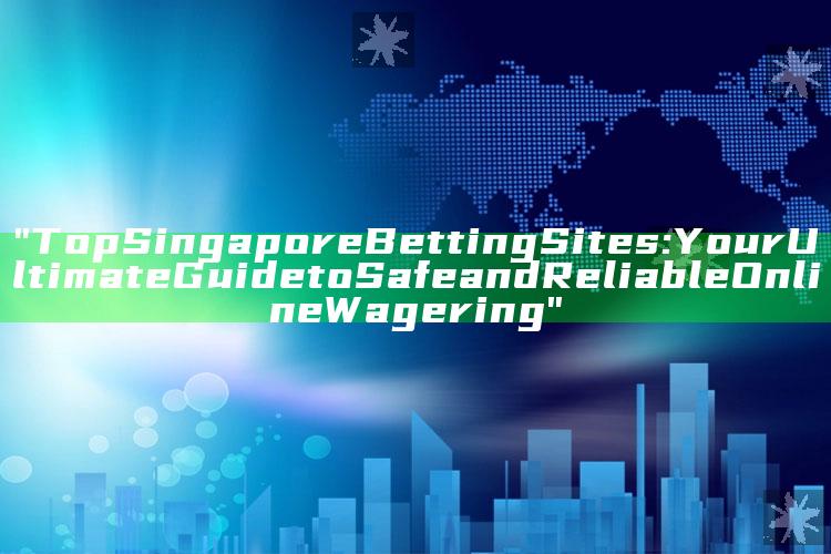 "Top Singapore Betting Sites: Your Ultimate Guide to Safe and Reliable Online Wagering"
