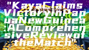 "Kaya Claims Victory in Papua New Guinea: A Comprehensive Review of the Match"