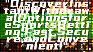 "Discover Instant Withdrawal Options for eSports Betting: Fast, Secure, and Convenient!"