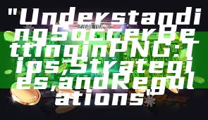 "Understanding Soccer Betting in PNG: Tips, Strategies, and Regulations"