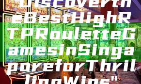 "Discover the Best High RTP Roulette Games in Singapore for Thrilling Wins"