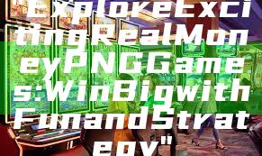 "Explore Exciting Real Money PNG Games: Win Big with Fun and Strategy"