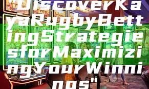 "Discover Kaya Rugby Betting Strategies for Maximizing Your Winnings"